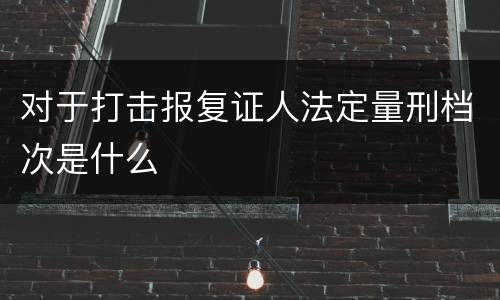 对于打击报复证人法定量刑档次是什么
