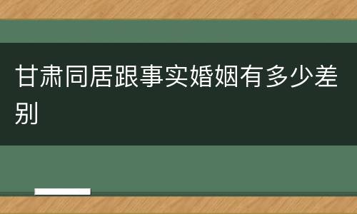甘肃同居跟事实婚姻有多少差别