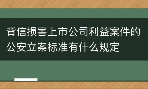 背信损害上市公司利益案件的公安立案标准有什么规定