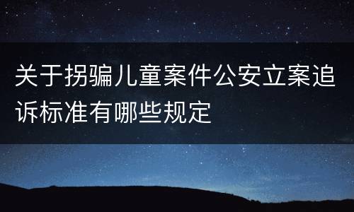 关于拐骗儿童案件公安立案追诉标准有哪些规定