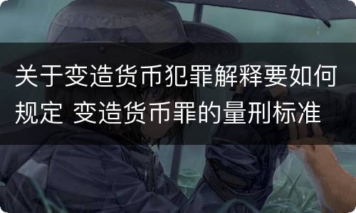 关于变造货币犯罪解释要如何规定 变造货币罪的量刑标准