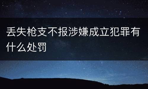 丢失枪支不报涉嫌成立犯罪有什么处罚