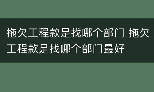 拖欠工程款是找哪个部门 拖欠工程款是找哪个部门最好