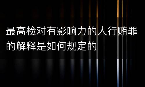 最高检对有影响力的人行贿罪的解释是如何规定的