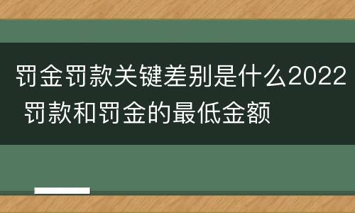 罚金罚款关键差别是什么2022 罚款和罚金的最低金额