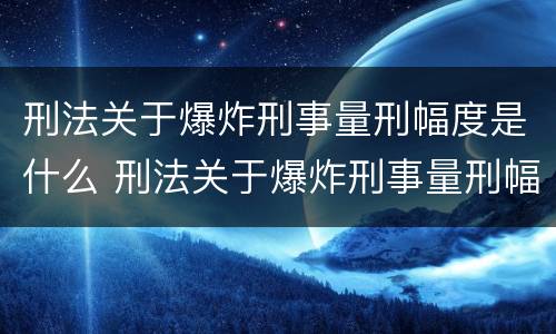 刑法关于爆炸刑事量刑幅度是什么 刑法关于爆炸刑事量刑幅度是什么规定