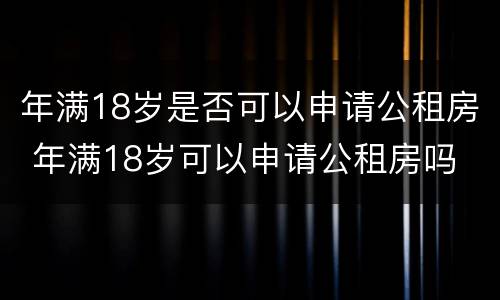 年满18岁是否可以申请公租房 年满18岁可以申请公租房吗