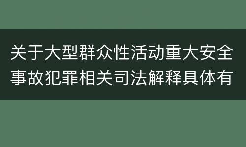 关于大型群众性活动重大安全事故犯罪相关司法解释具体有哪些重要内容