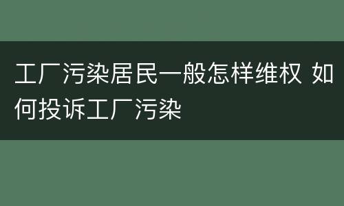 工厂污染居民一般怎样维权 如何投诉工厂污染