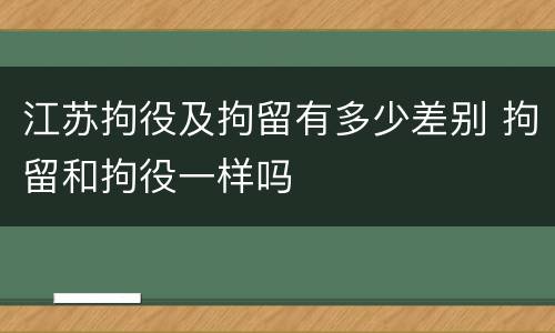 江苏拘役及拘留有多少差别 拘留和拘役一样吗