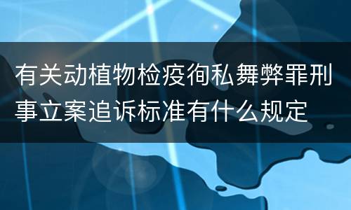 有关动植物检疫徇私舞弊罪刑事立案追诉标准有什么规定