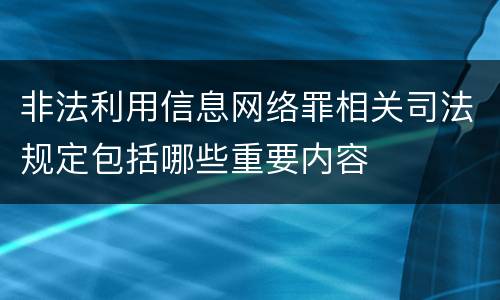 非法利用信息网络罪相关司法规定包括哪些重要内容