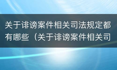 关于诽谤案件相关司法规定都有哪些（关于诽谤案件相关司法规定都有哪些规定）