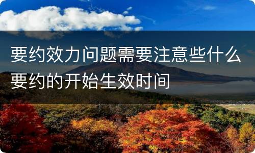 要约效力问题需要注意些什么要约的开始生效时间