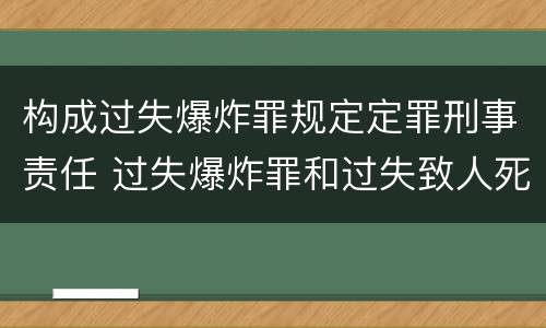 构成过失爆炸罪规定定罪刑事责任 过失爆炸罪和过失致人死亡罪