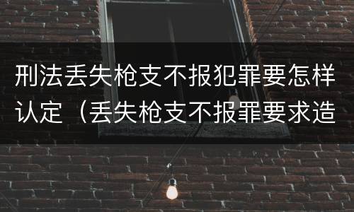 刑法丢失枪支不报犯罪要怎样认定（丢失枪支不报罪要求造成了严重后果的才构成犯罪）