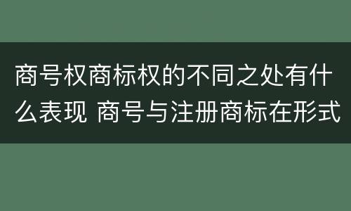 商号权商标权的不同之处有什么表现 商号与注册商标在形式上是一样的