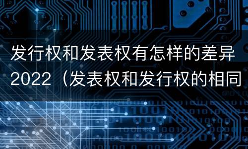 发行权和发表权有怎样的差异2022（发表权和发行权的相同点）