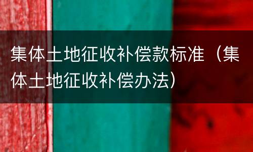 集体土地征收补偿款标准（集体土地征收补偿办法）