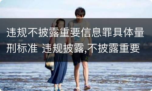 违规不披露重要信息罪具体量刑标准 违规披露,不披露重要信息罪的修改要点是