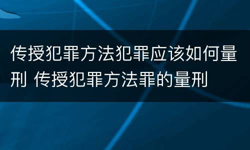 传授犯罪方法犯罪应该如何量刑 传授犯罪方法罪的量刑