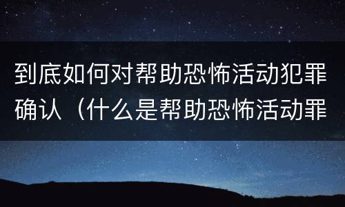 到底如何对帮助恐怖活动犯罪确认（什么是帮助恐怖活动罪）
