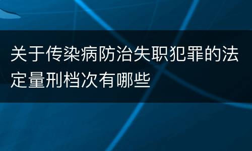 关于传染病防治失职犯罪的法定量刑档次有哪些