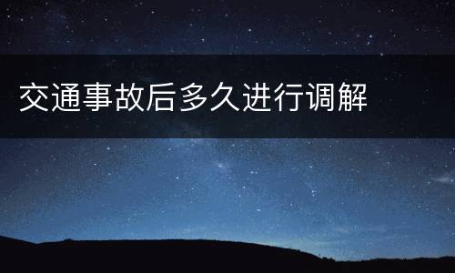 交通事故后多久进行调解
