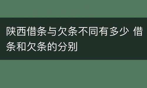 陕西借条与欠条不同有多少 借条和欠条的分别