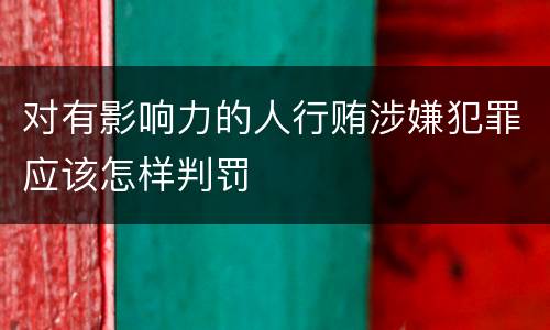 对有影响力的人行贿涉嫌犯罪应该怎样判罚