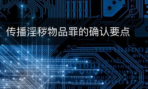 传播淫秽物品罪的确认要点