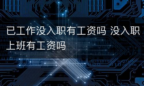 已工作没入职有工资吗 没入职上班有工资吗