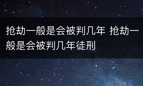 抢劫一般是会被判几年 抢劫一般是会被判几年徒刑