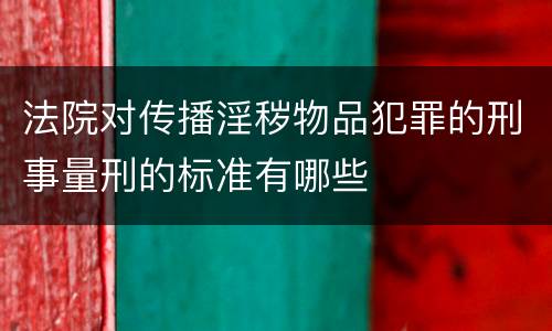 法院对传播淫秽物品犯罪的刑事量刑的标准有哪些