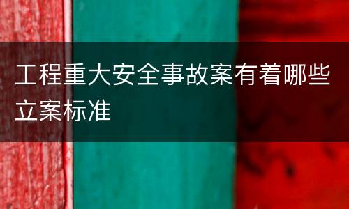 工程重大安全事故案有着哪些立案标准