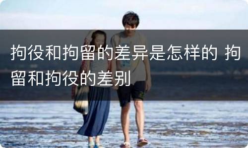 拘役和拘留的差异是怎样的 拘留和拘役的差别
