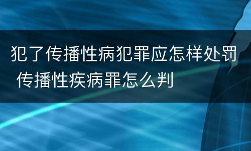 犯了传播性病犯罪应怎样处罚 传播性疾病罪怎么判