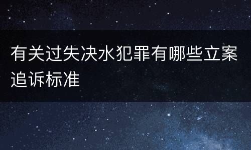 有关过失决水犯罪有哪些立案追诉标准