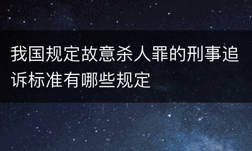 我国规定故意杀人罪的刑事追诉标准有哪些规定