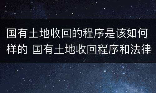 国有土地收回的程序是该如何样的 国有土地收回程序和法律