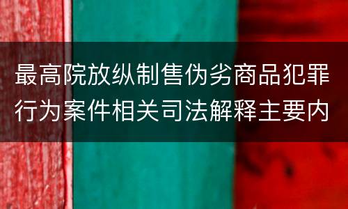 最高院放纵制售伪劣商品犯罪行为案件相关司法解释主要内容是什么