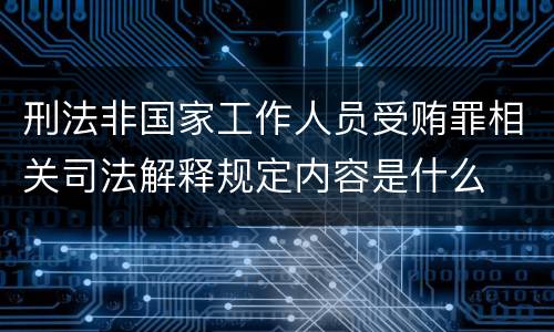 刑法非国家工作人员受贿罪相关司法解释规定内容是什么