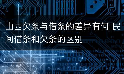 山西欠条与借条的差异有何 民间借条和欠条的区别