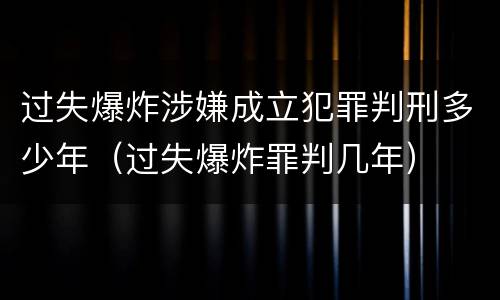 过失爆炸涉嫌成立犯罪判刑多少年（过失爆炸罪判几年）