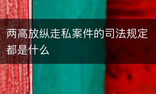 两高放纵走私案件的司法规定都是什么