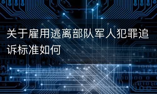 关于雇用逃离部队军人犯罪追诉标准如何