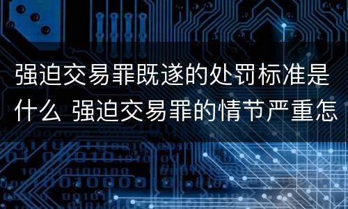 强迫交易罪既遂的处罚标准是什么 强迫交易罪的情节严重怎么认定