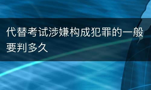 代替考试涉嫌构成犯罪的一般要判多久