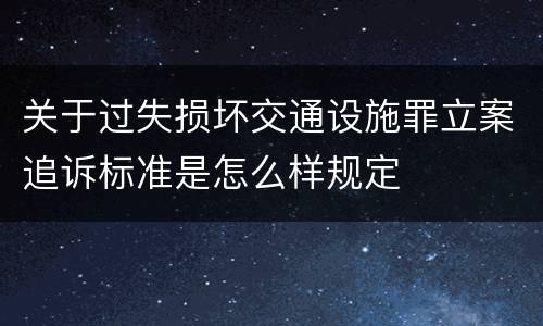 关于过失损坏交通设施罪立案追诉标准是怎么样规定