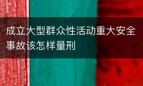 成立大型群众性活动重大安全事故该怎样量刑